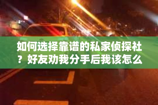 如何选择靠谱的私家侦探社？好友劝我分手后我该怎么办？