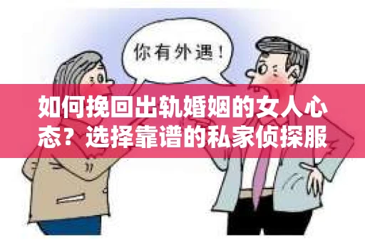 如何挽回出轨婚姻的女人心态?选择靠谱的私家侦探服务指南 如何挽回出轨婚姻的女人心态?选择靠谱的私家侦探服务指南