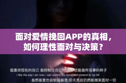 面对爱情挽回APP的真相,如何理性面对与决策? 面对爱情挽回APP的真相,如何理性面对与决策?