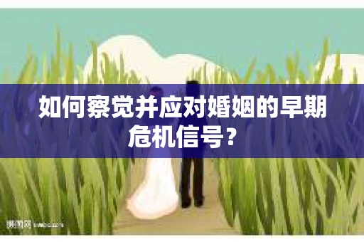 如何察觉并应对婚姻的早期危机信号？