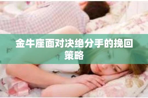 金牛座面对决绝分手的挽回策略
