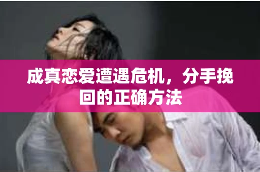 成真恋爱遭遇危机，分手挽回的正确方法