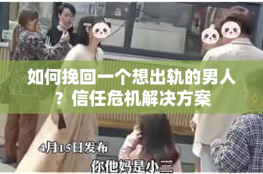 如何挽回一个想出轨的男人?信任危机解决方案 如何挽回一个想出轨的男人?信任危机解决方案