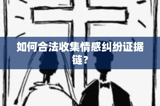 如何合法收集情感纠纷证据链？