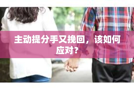 主动提分手又挽回，该如何应对？