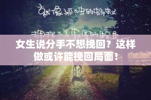 女生说分手不想挽回？这样做或许能挽回局面！