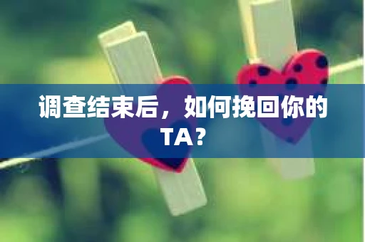调查结束后，如何挽回你的TA？