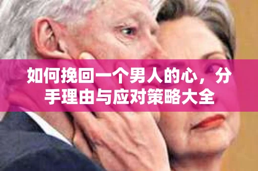 如何挽回一个男人的心，分手理由与应对策略大全