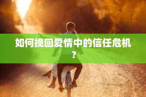 如何挽回爱情中的信任危机? 如何挽回爱情中的信任危机?