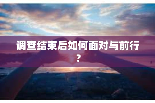 调查结束后如何面对与前行？