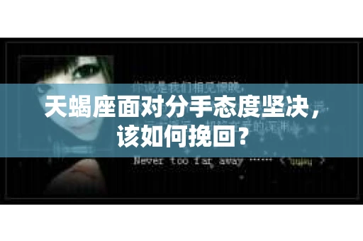 天蝎座面对分手态度坚决，该如何挽回？