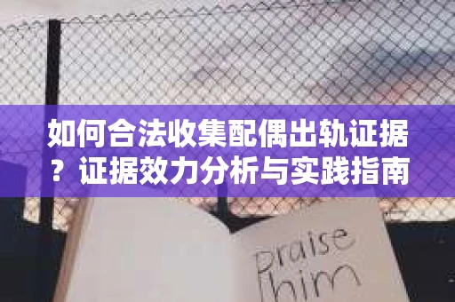 如何合法收集配偶出轨证据？证据效力分析与实践指南