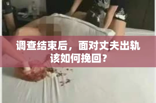 调查结束后，面对丈夫出轨该如何挽回？