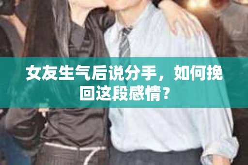 女友生气后说分手，如何挽回这段感情？