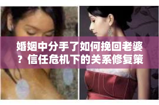 婚姻中分手了如何挽回老婆？信任危机下的关系修复策略