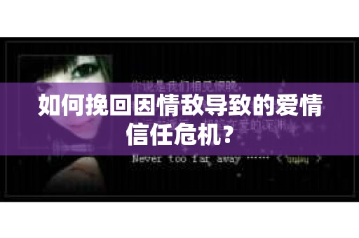 如何挽回因情敌导致的爱情信任危机？