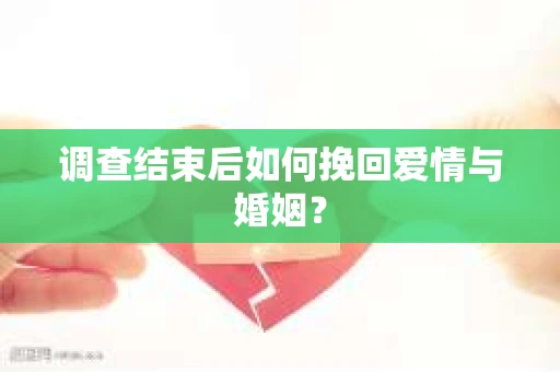 调查结束后如何挽回爱情与婚姻？