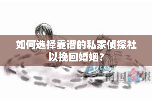 如何选择靠谱的私家侦探社以挽回婚姻？