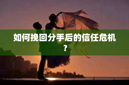 如何挽回分手后的信任危机？