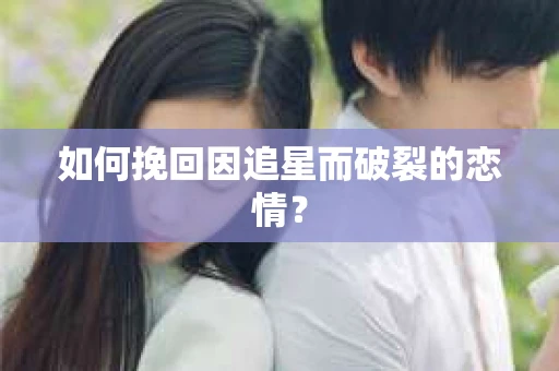 如何挽回因追星而破裂的恋情？