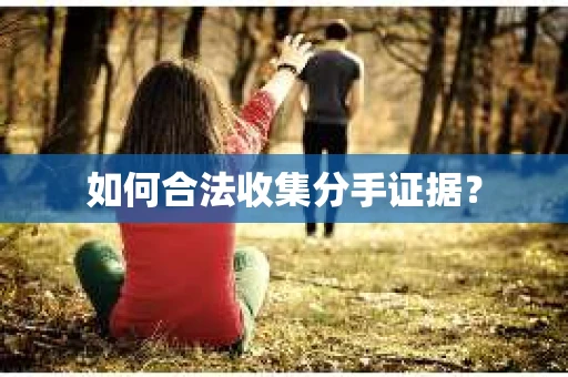 如何合法收集分手证据？