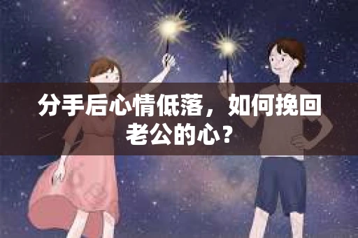 分手后心情低落，如何挽回老公的心？