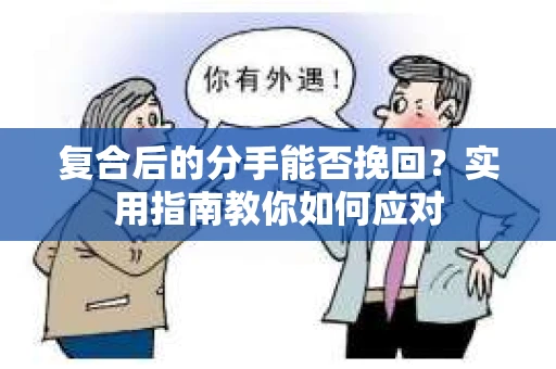 复合后的分手能否挽回？实用指南教你如何应对