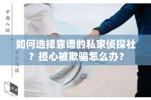 如何选择靠谱的私家侦探社？担心被欺骗怎么办？